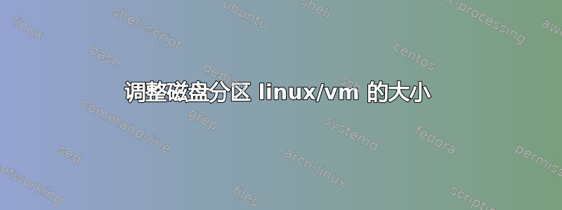 调整磁盘分区 linux/vm 的大小