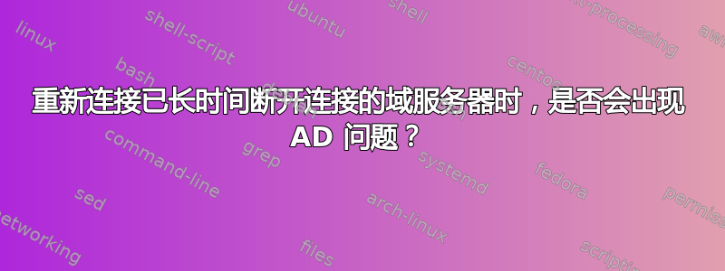 重新连接已长时间断开连接的域服务器时，是否会出现 AD 问题？