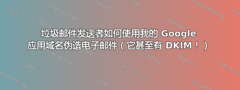 垃圾邮件发送者如何使用我的 Google 应用域名伪造电子邮件（它甚至有 DKIM！）