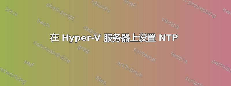 在 Hyper-V 服务器上设置 NTP