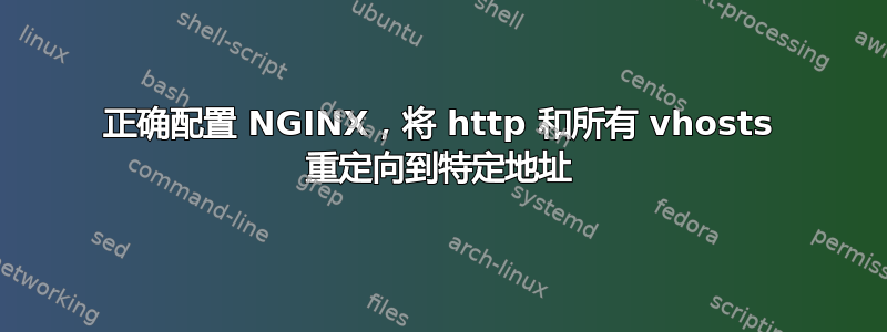 正确配置 NGINX，将 http 和所有 vhosts 重定向到特定地址