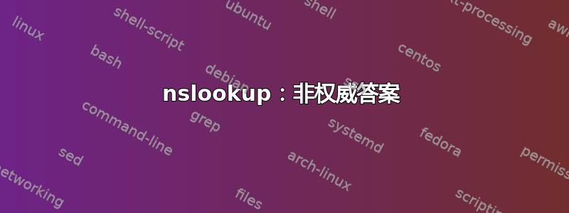 nslookup：非权威答案