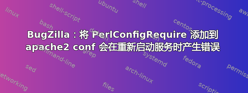 BugZilla：将 PerlConfigRequire 添加到 apache2 conf 会在重新启动服务时产生错误