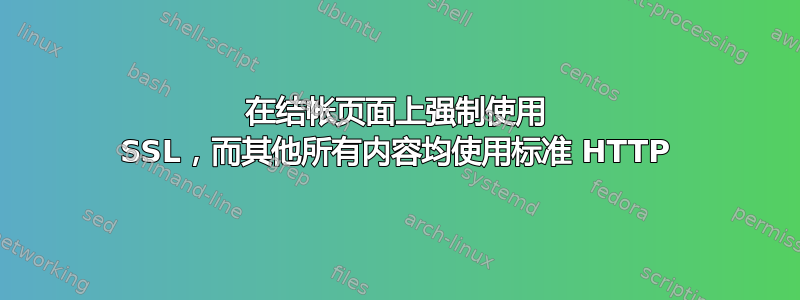 在结帐页面上强制使用 SSL，而其他所有内容均使用标准 HTTP