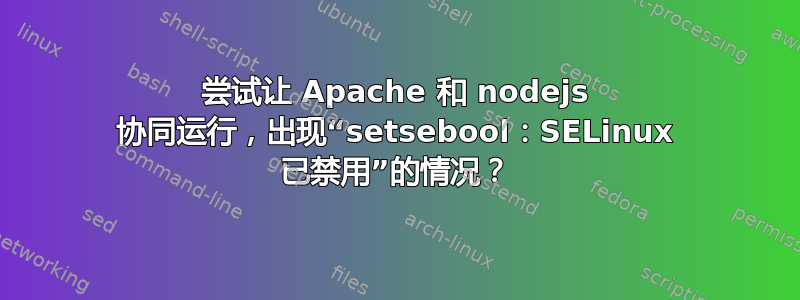 尝试让 Apache 和 nodejs 协同运行，出现“setsebool：SELinux 已禁用”的情况？