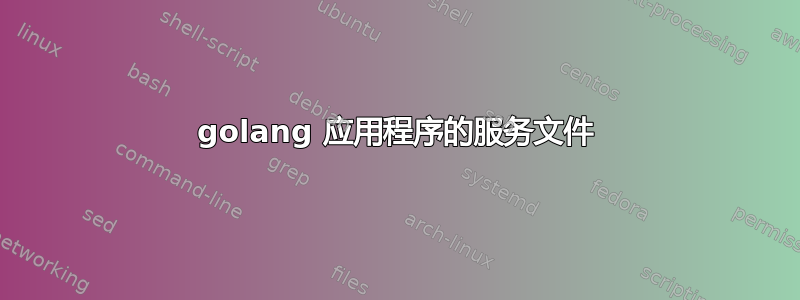 golang 应用程序的服务文件