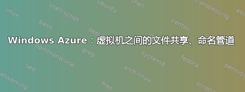 Windows Azure：虚拟机之间的文件共享、命名管道