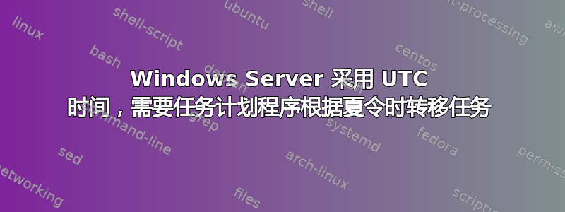 Windows Server 采用 UTC 时间，需要任务计划程序根据夏令时转移任务