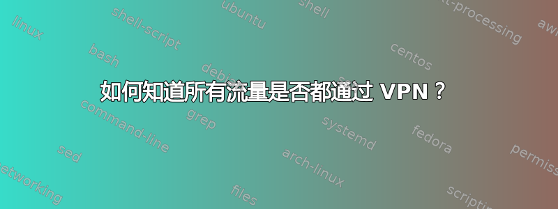 如何知道所有流量是否都通过 VPN？