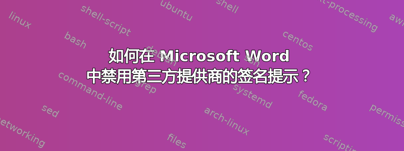 如何在 Microsoft Word 中禁用第三方提供商的签名提示？