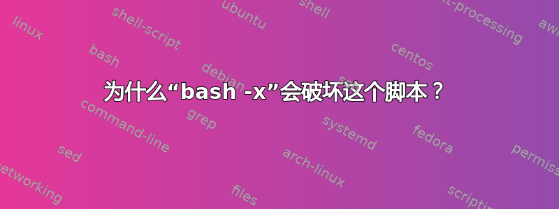 为什么“bash -x”会破坏这个脚本？