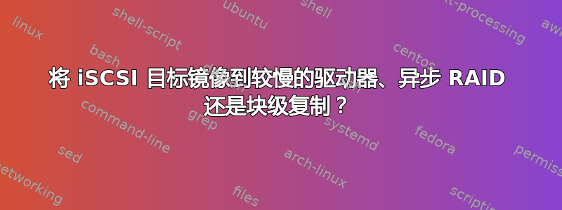 将 iSCSI 目标镜像到较慢的驱动器、异步 RAID 还是块级复制？