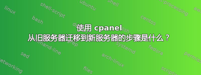 使用 cpanel 从旧服务器迁移到新服务器的步骤是什么？