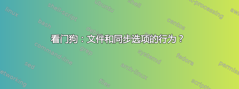 看门狗：文件和同步选项的行为？