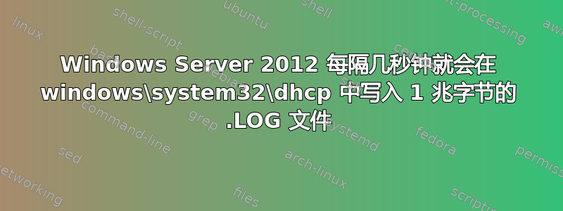 Windows Server 2012 每隔几秒钟就会在 windows\system32\dhcp 中写入 1 兆字节的 .LOG 文件