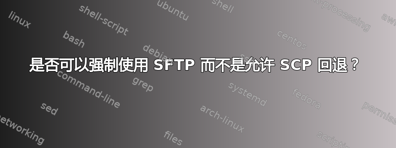 是否可以强制使用 SFTP 而不是允许 SCP 回退？