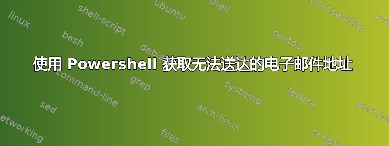 使用 Powershell 获取无法送达的电子邮件地址