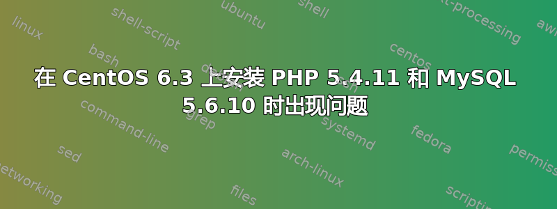 在 CentOS 6.3 上安装 PHP 5.4.11 和 MySQL 5.6.10 时出现问题