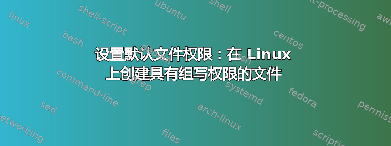 设置默认文件权限：在 Linux 上创建具有组写权限的文件