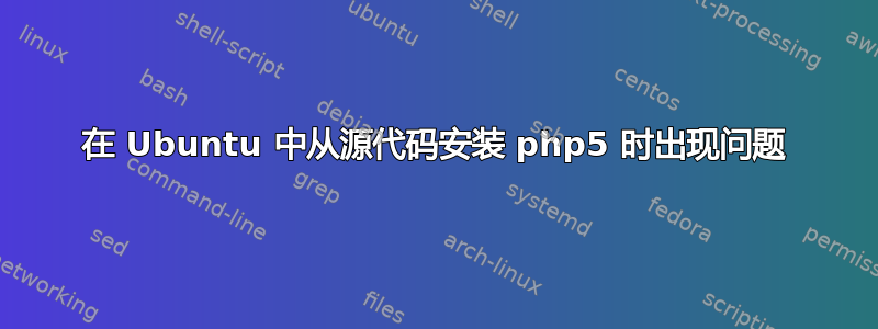 在 Ubuntu 中从源代码安装 php5 时出现问题