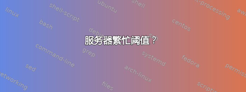 服务器繁忙阈值？