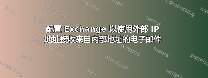 配置 Exchange 以使用外部 IP 地址接收来自内部地址的电子邮件