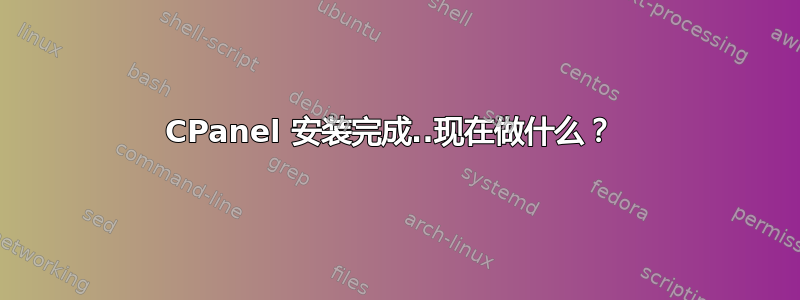 CPanel 安装完成..现在做什么？ 