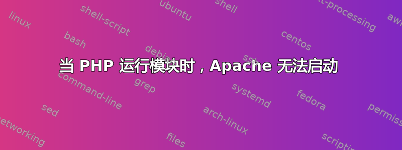 当 PHP 运行模块时，Apache 无法启动