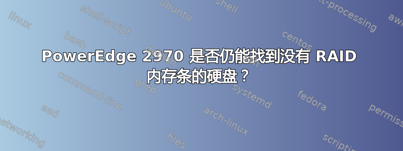 PowerEdge 2970 是否仍能找到没有 RAID 内存条的硬盘？