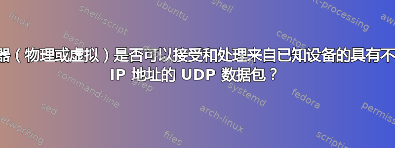 机器（物理或虚拟）是否可以接受和处理来自已知设备的具有不同 IP 地址的 UDP 数据包？