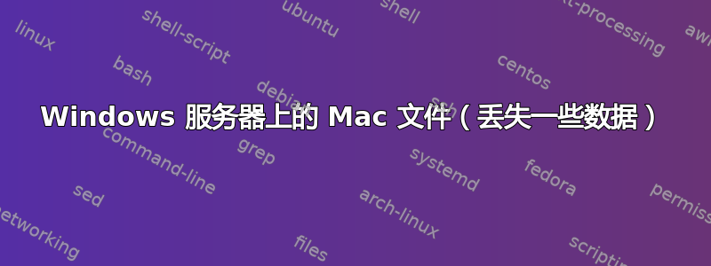 Windows 服务器上的 Mac 文件（丢失一些数据）