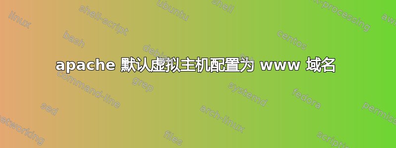 apache 默认虚拟主机配置为 www 域名