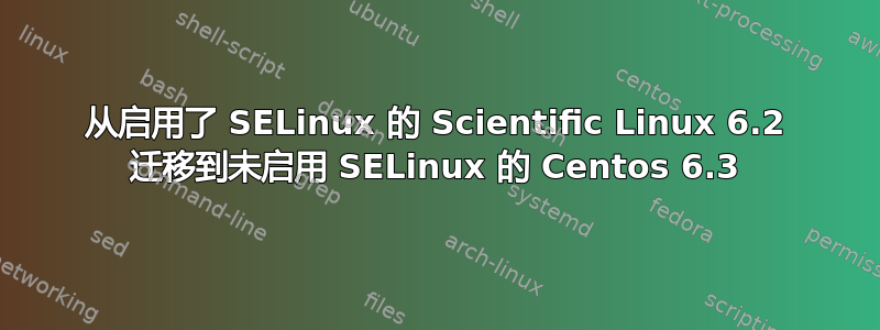 从启用了 SELinux 的 Scientific Linux 6.2 迁移到未启用 SELinux 的 Centos 6.3