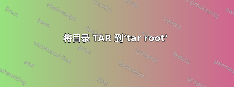 将目录 TAR 到‘tar root’