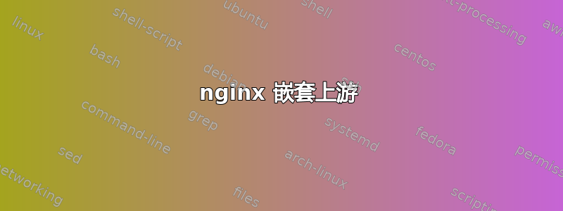 nginx 嵌套上游