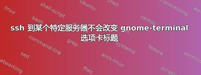 ssh 到某个特定服务器不会改变 gnome-terminal 选项卡标题