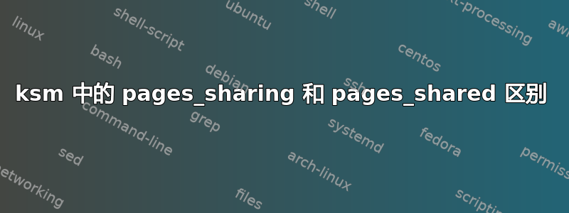 ksm 中的 pages_sharing 和 pages_shared 区别