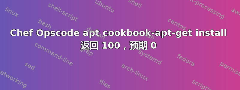 Chef Opscode apt cookbook-apt-get install 返回 100，预期 0