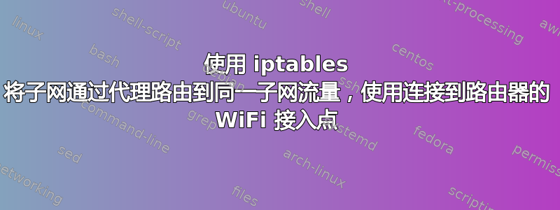 使用 iptables 将子网通过代理路由到同一子网流量，使用连接到路由器的 WiFi 接入点