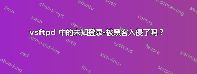 vsftpd 中的未知登录-被黑客入侵了吗？