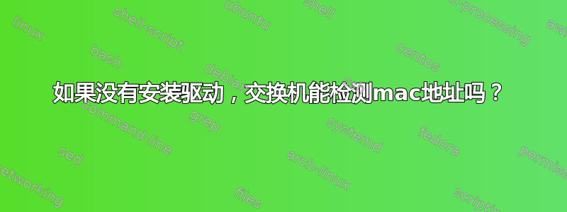 如果没有安装驱动，交换机能检测mac地址吗？