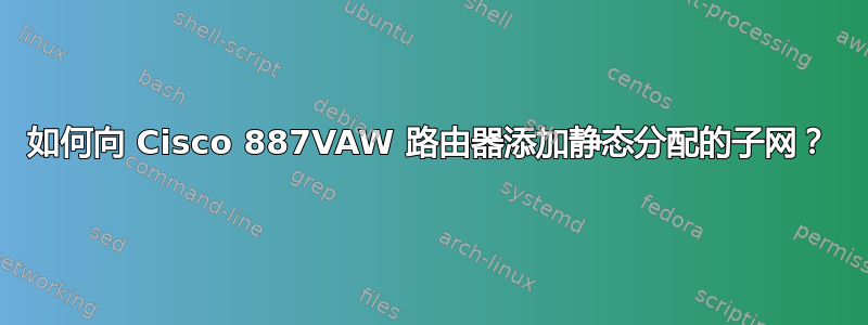 如何向 Cisco 887VAW 路由器添加静态分配的子网？