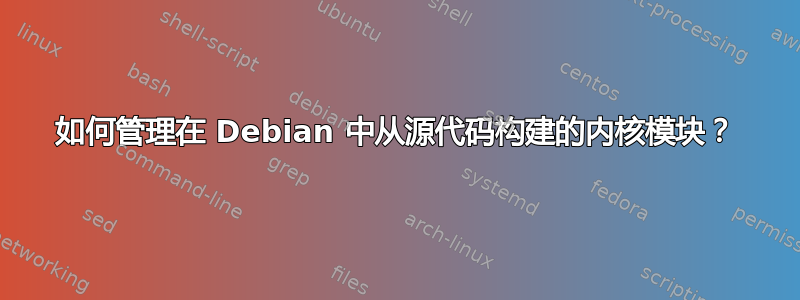 如何管理在 Debian 中从源代码构建的内核模块？