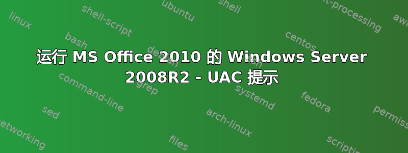 运行 MS Office 2010 的 Windows Server 2008R2 - UAC 提示