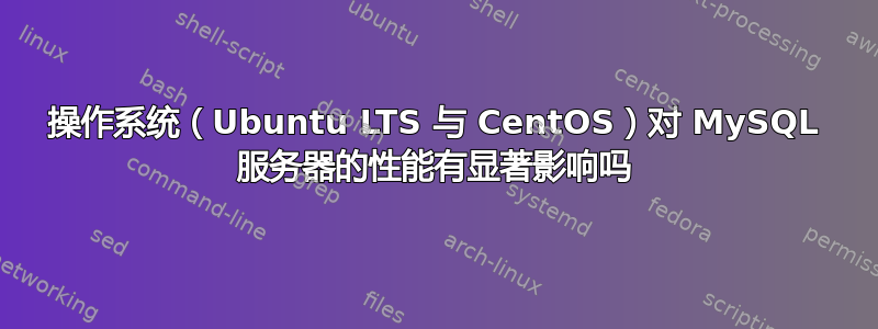 操作系统（Ubuntu LTS 与 CentOS）对 MySQL 服务器的性能有显著影响吗