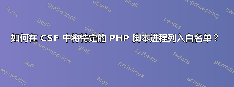 如何在 CSF 中将特定的 PHP 脚本进程列入白名单？