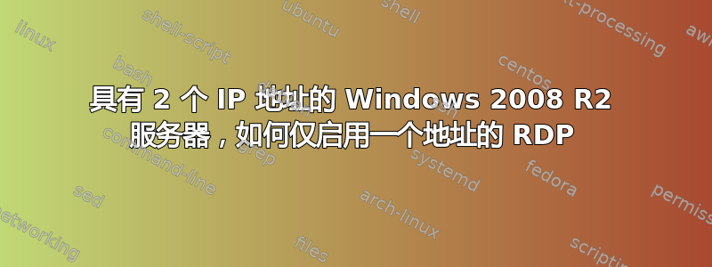 具有 2 个 IP 地址的 Windows 2008 R2 服务器，如何仅启用一个地址的 RDP