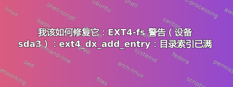 我该如何修复它：EXT4-fs 警告（设备 sda3）：ext4_dx_add_entry：目录索引已满