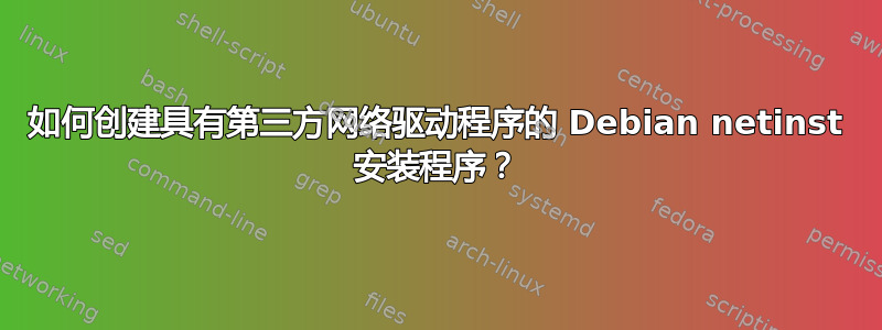 如何创建具有第三方网络驱动程序的 Debian netinst 安装程序？