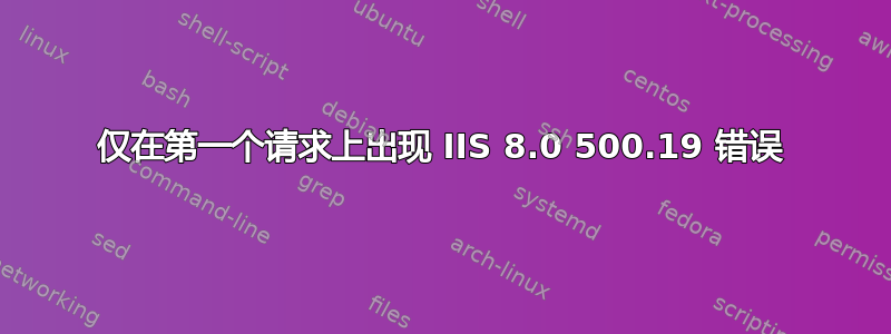 仅在第一个请求上出现 IIS 8.0 500.19 错误